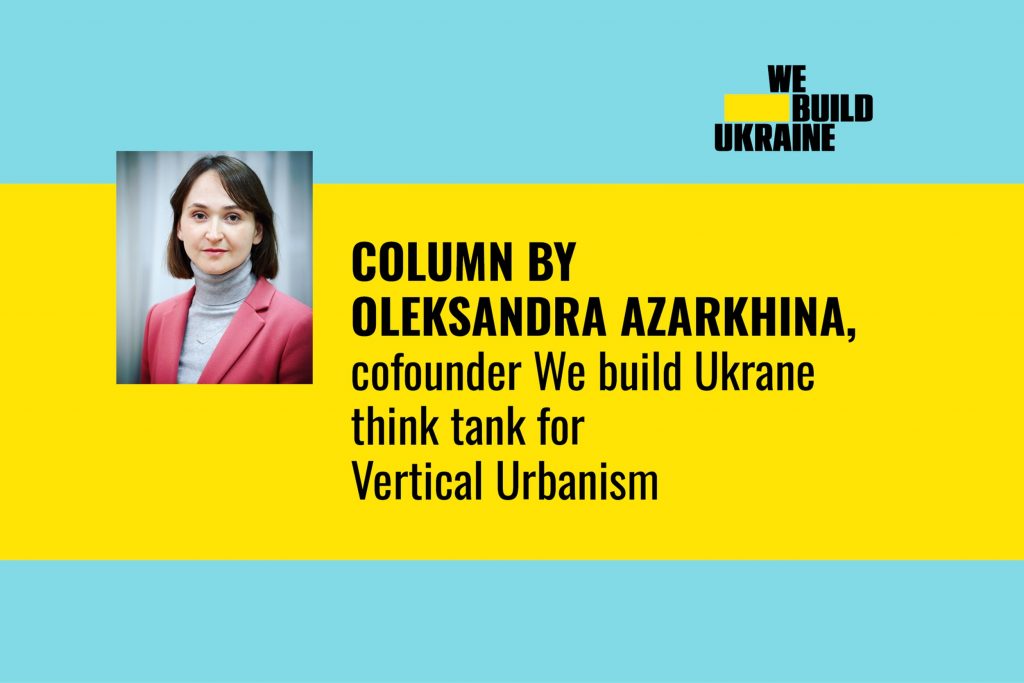 Column by Oleksandra Azarkhina, cofounder We build Ukrane think tank for Vertical Urbanism