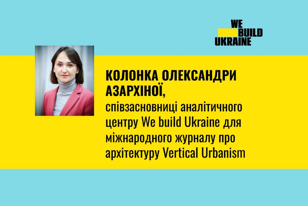 Колонка Олександри Азархіної, співзасновниці аналітичного центру We build Ukraine для міжнародного журналу про архітектуру Vertical Urbanism